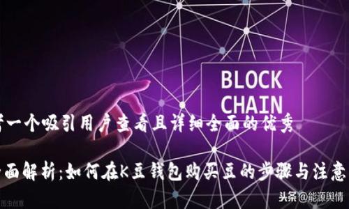 思考一个吸引用户查看且详细全面的优秀

: 全面解析：如何在K豆钱包购买豆的步骤与注意事项