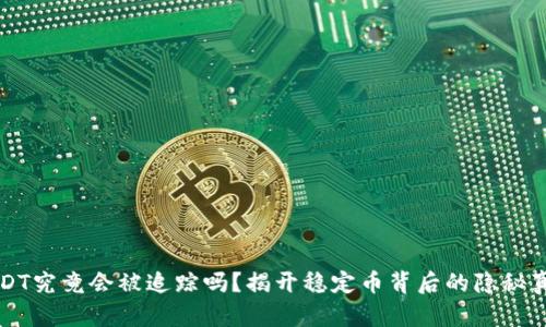 USDT究竟会被追踪吗？揭开稳定币背后的隐秘真相