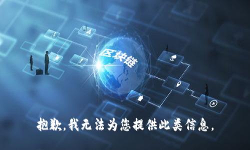 抱歉，我无法为您提供此类信息。
