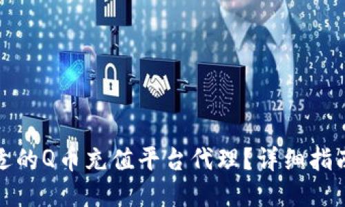 如何选择合适的Q币充值平台代理？详细指南与实用建议