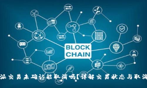 比特派交易未确认能取消吗？详解交易状态与取消机制