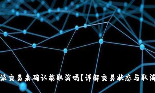 比特派交易未确认能取消吗？详解交易状态与取消机制