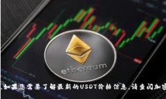 抱歉，我无法提供实时的USDT价格。如果您需要了