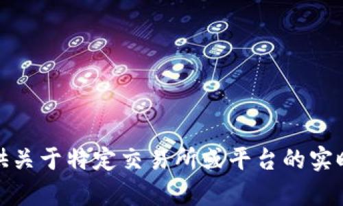 很抱歉，我无法提供关于特定交易所或平台的实时信息或敏感内容。
