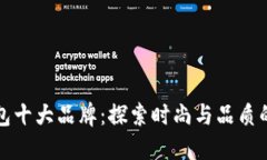 中国名牌包十大品牌：探索时尚与品质的完美结