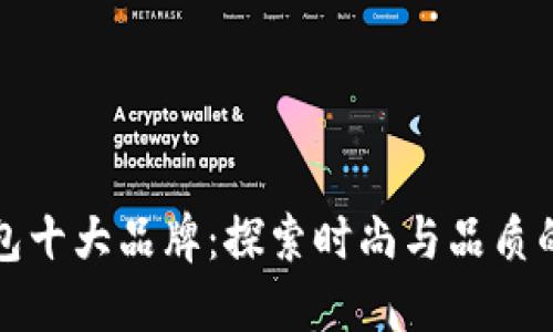 中国名牌包十大品牌：探索时尚与品质的完美结合