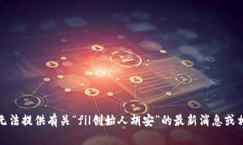 抱歉，我无法提供有关“fil创始人胡安”的最新消息或相关信息。