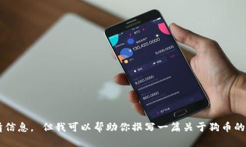 抱歉，我无法提供实时数据或行情信息。 但我可以帮助你撰写一篇关于狗币的全面介绍。如果你需要，请告诉我！