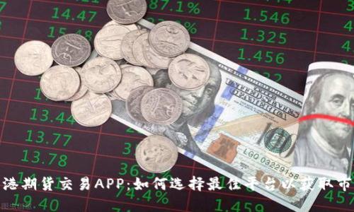 探索香港期货交易APP：如何选择最佳平台以获取市场优势