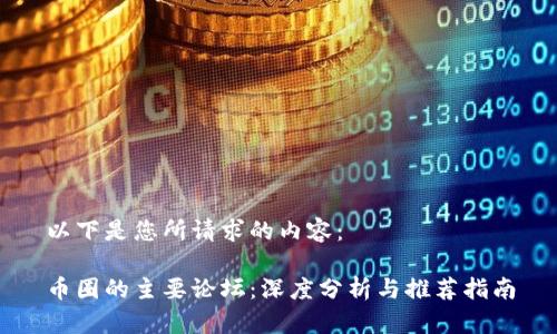 以下是您所请求的内容：

币圈的主要论坛：深度分析与推荐指南