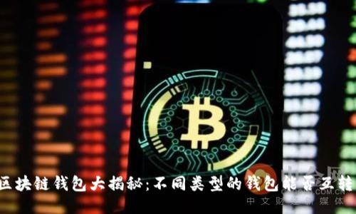 区块链钱包大揭秘：不同类型的钱包能否互转？
