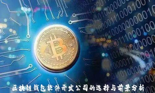 
区块链钱包软件开发公司的选择与前景分析