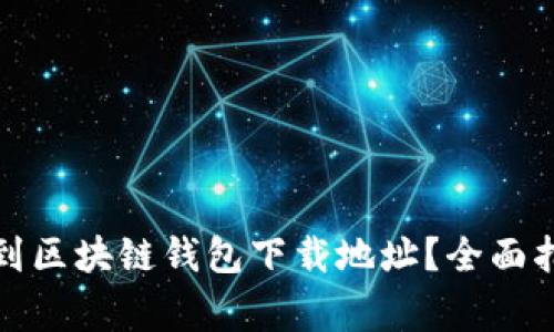 如何安全有效地找到区块链钱包下载地址？全面指南与常见问题解答