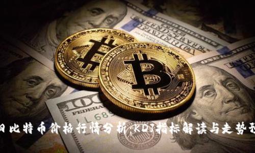 今日比特币价格行情分析：KDJ指标解读与走势预测