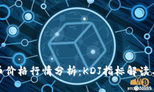 今日比特币价格行情分析：KDJ指标解读与走势预测