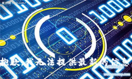 抱歉，我无法提供最新的信息。
