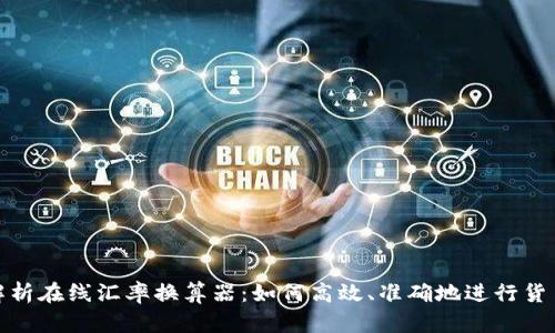 全面解析在线汇率换算器：如何高效、准确地进行货币兑换