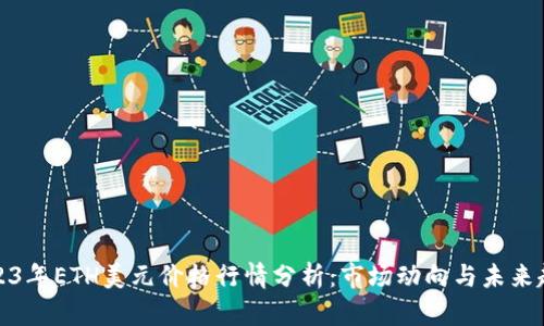 2023年ETH美元价格行情分析：市场动向与未来趋势