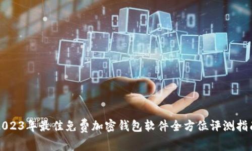 2023年最佳免费加密钱包软件全方位评测指南