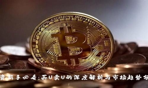 投资新手必看：买U卖U的深度解析与市场趋势分析