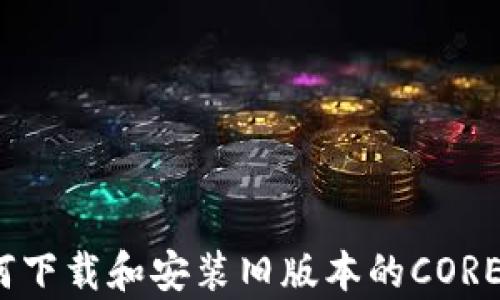 
全面解析：如何下载和安装旧版本的CORE中本聪客户端