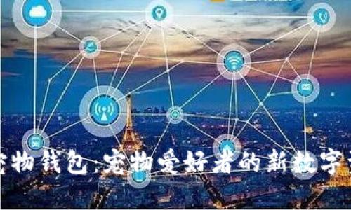 探索区块链宠物钱包：宠物爱好者的新数字资产管理方案