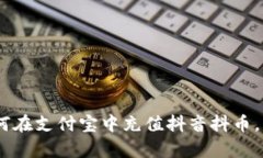 全面指南：如何在支付宝中充值抖音抖币，畅享