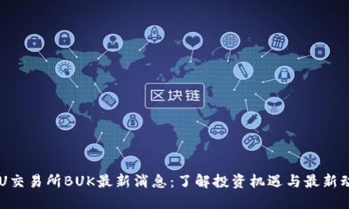 币U交易所BUK最新消息：了解投资机遇与最新动态