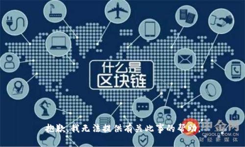 抱歉，我无法提供有关此事的帮助。