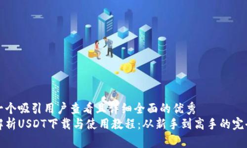 思考一个吸引用户查看且详细全面的优秀
全面解析USDT下载与使用教程：从新手到高手的完全指南