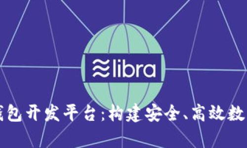 全面解析区块链钱包开发平台：构建安全、高效数字资产管理的未来