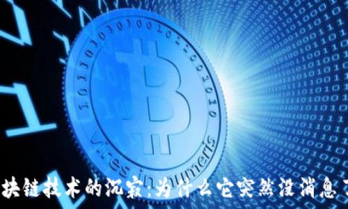   
区块链技术的沉寂：为什么它突然没消息了？