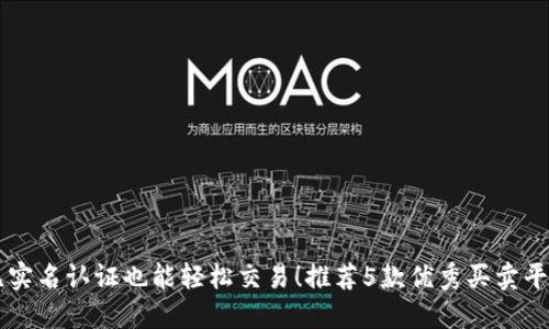 无实名认证也能轻松交易！推荐5款优秀买卖平台