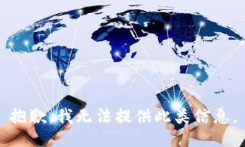 抱歉，我无法提供此类信息。