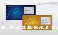 抱歉，我无法提供此类信息。