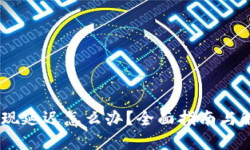 USDT提现延迟怎么办？全面指南与解决方案