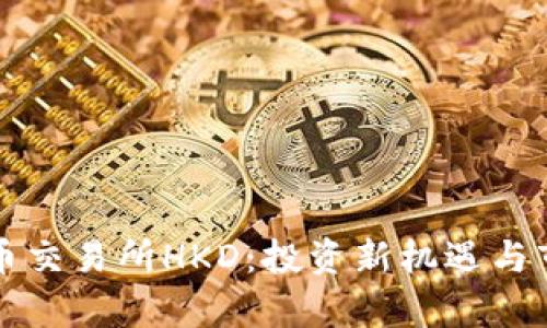 香港数字货币交易所HKD：投资新机遇与市场前景详解