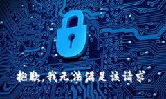 抱歉，我无法满足该请求。