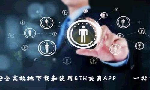 如何安全高效地下载和使用ETH交易APP——一站式指南