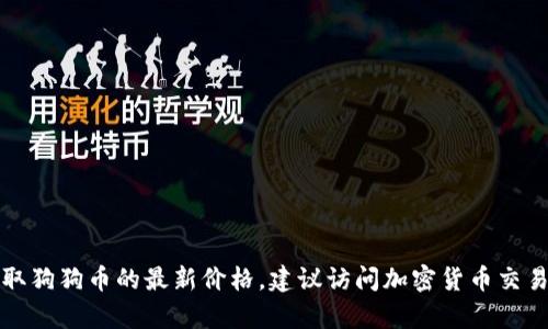 抱歉，我无法提供实时的市场数据或当前价格。如果你想获取狗狗币的最新价格，建议访问加密货币交易所或相关金融网站，通过它们获取最新的市场信息和数据。
