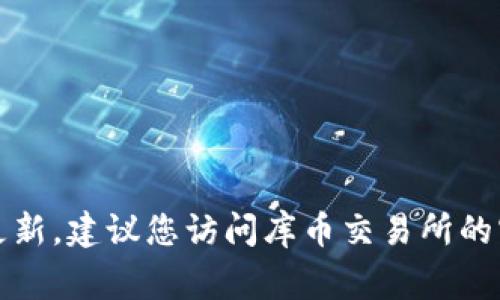 抱歉，我无法提供实时信息或当前事件的更新。建议您访问库币交易所的官方网站或相关社交媒体以获取最新消息。