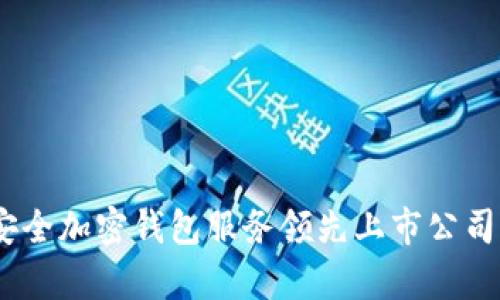 全面解析：安全加密钱包服务领先上市公司的发展动态