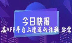 如何有效处理在APP平台上遭遇的诈骗：你需要知