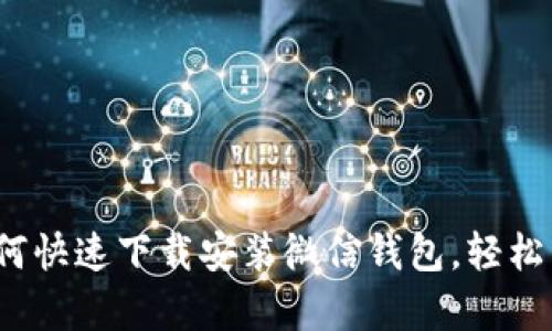 详细指南：如何快速下载安装微信钱包，轻松开启智慧生活