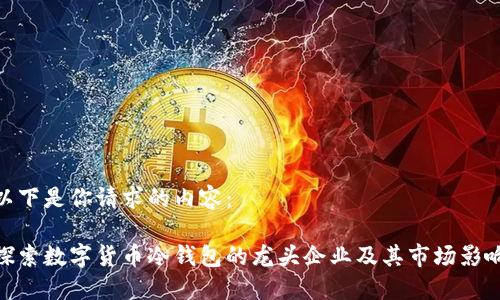 以下是你请求的内容：

探索数字货币冷钱包的龙头企业及其市场影响