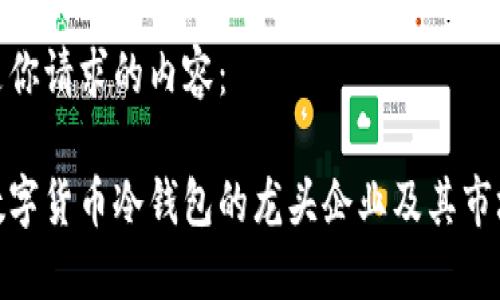 以下是你请求的内容：

探索数字货币冷钱包的龙头企业及其市场影响