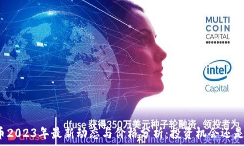   
狗狗币2023年最新动态与价格分析：投资机会还是风险？