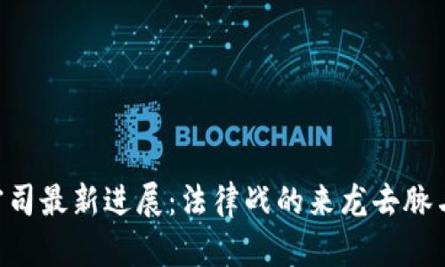 : XRP瑞波币官司最新进展：法律战的来龙去脉与未来趋势分析