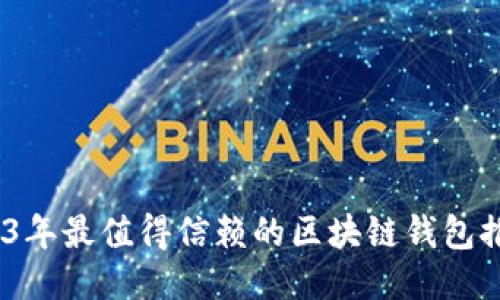 全面评测：2023年最值得信赖的区块链钱包推荐与使用指南