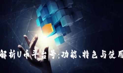 全面解析U币平台号：功能、特色与使用指南